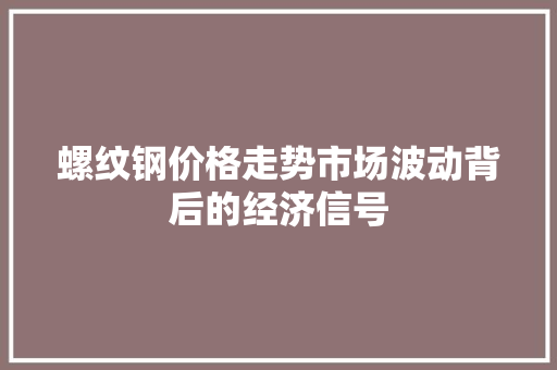螺纹钢价格走势市场波动背后的经济信号