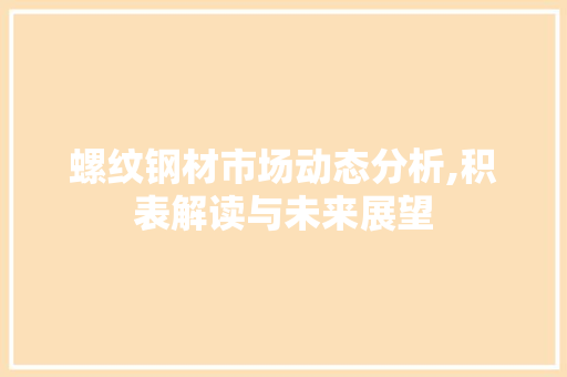 螺纹钢材市场动态分析,积表解读与未来展望