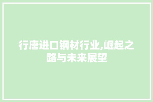 行唐进口钢材行业,崛起之路与未来展望 建筑设计