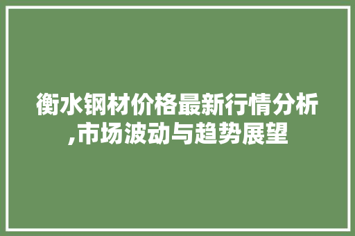 衡水钢材价格最新行情分析,市场波动与趋势展望 墙面装饰
