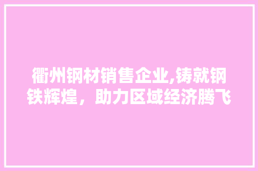 衢州钢材销售企业,铸就钢铁辉煌，助力区域经济腾飞
