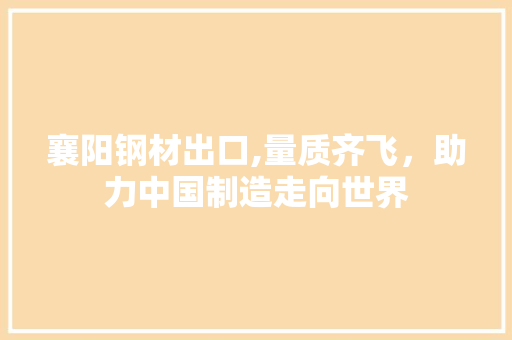 襄阳钢材出口,量质齐飞，助力中国制造走向世界