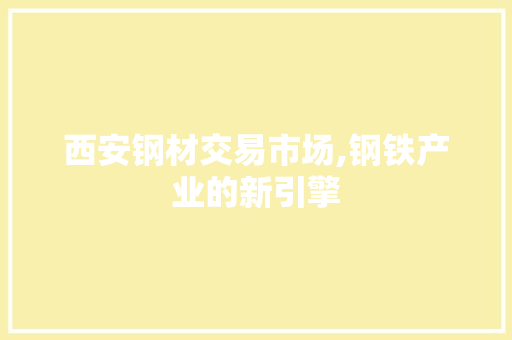 西安钢材交易市场,钢铁产业的新引擎 隔断设计