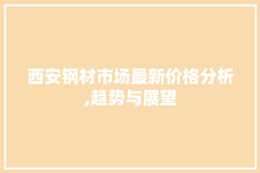 西安钢材市场最新价格分析,趋势与展望
