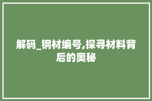 解码_钢材编号,探寻材料背后的奥秘
