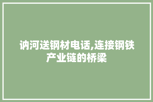 讷河送钢材电话,连接钢铁产业链的桥梁
