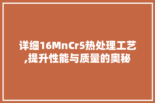 详细16MnCr5热处理工艺,提升性能与质量的奥秘