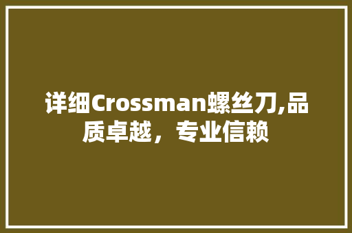 详细Crossman螺丝刀,品质卓越，专业信赖