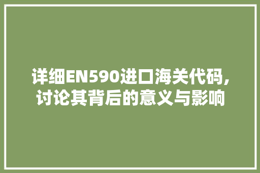 详细EN590进口海关代码,讨论其背后的意义与影响 装修材料