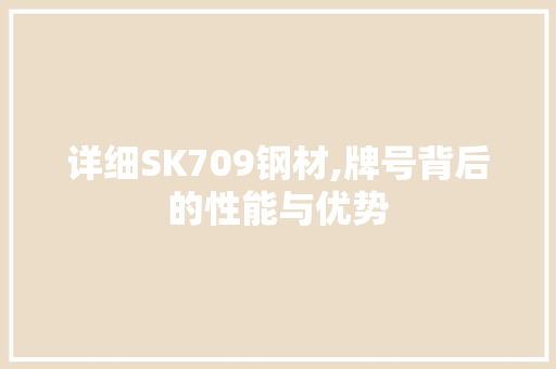 详细SK709钢材,牌号背后的性能与优势