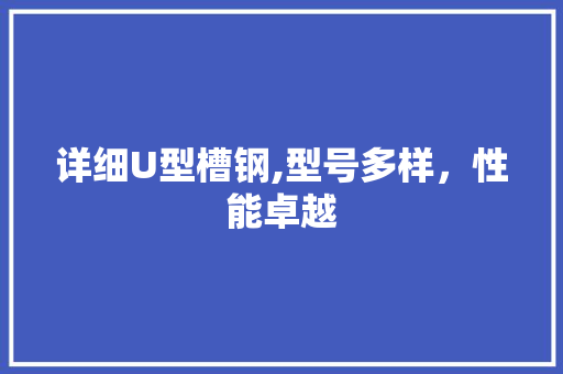 详细U型槽钢,型号多样，性能卓越