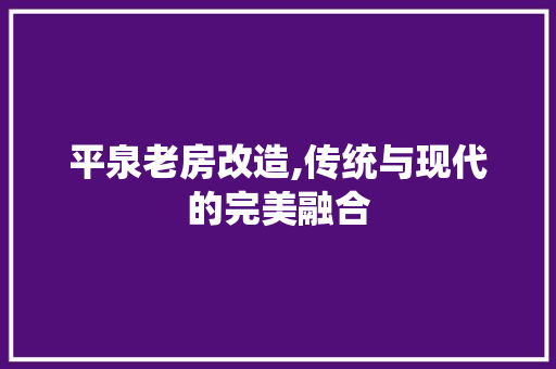 平泉老房改造,传统与现代的完美融合
