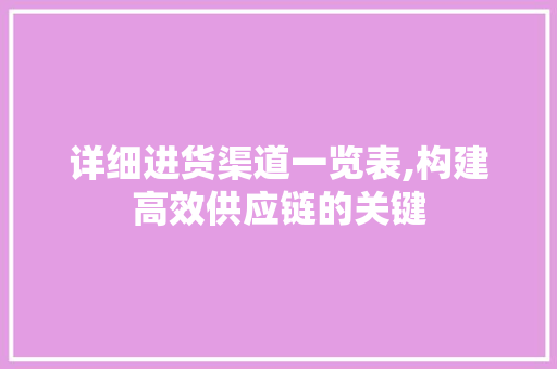 详细进货渠道一览表,构建高效供应链的关键