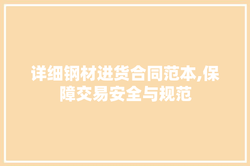 详细钢材进货合同范本,保障交易安全与规范