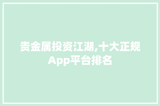 贵金属投资江湖,十大正规App平台排名
