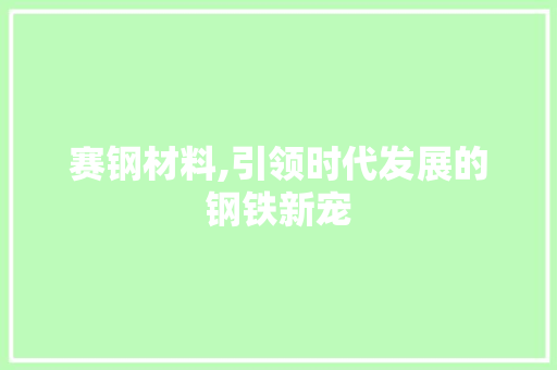 赛钢材料,引领时代发展的钢铁新宠