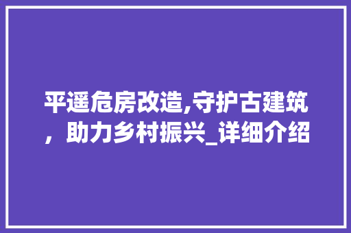 平遥危房改造,守护古建筑，助力乡村振兴_详细介绍改造流程 景观设计