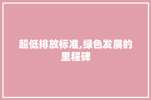 超低排放标准,绿色发展的里程碑