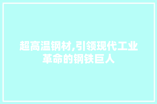 超高温钢材,引领现代工业革命的钢铁巨人