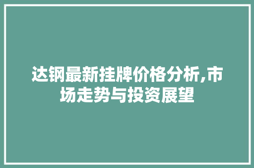 达钢最新挂牌价格分析,市场走势与投资展望