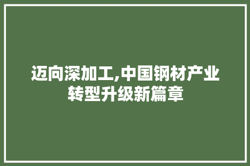 迈向深加工,中国钢材产业转型升级新篇章