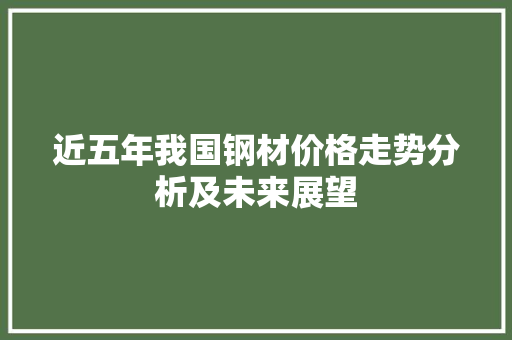 近五年我国钢材价格走势分析及未来展望