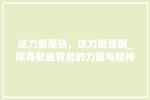 这力量是铁，这力量是钢_探寻歌曲背后的力量与精神 隔断设计