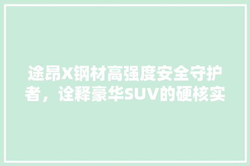 途昂X钢材高强度安全守护者，诠释豪华SUV的硬核实力