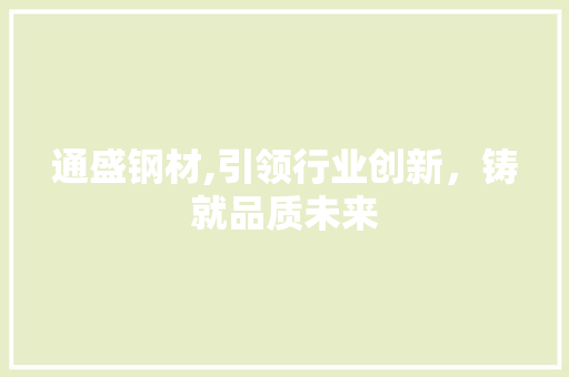 通盛钢材,引领行业创新，铸就品质未来