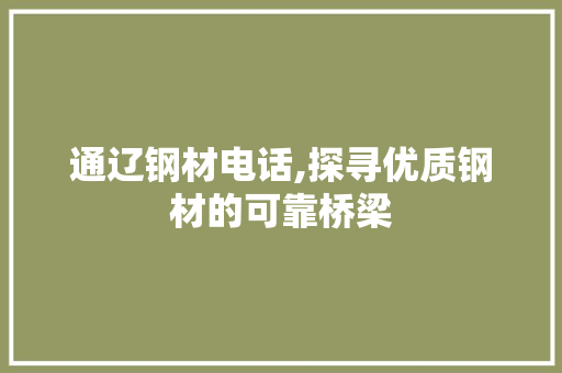 通辽钢材电话,探寻优质钢材的可靠桥梁