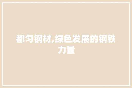 都匀钢材,绿色发展的钢铁力量