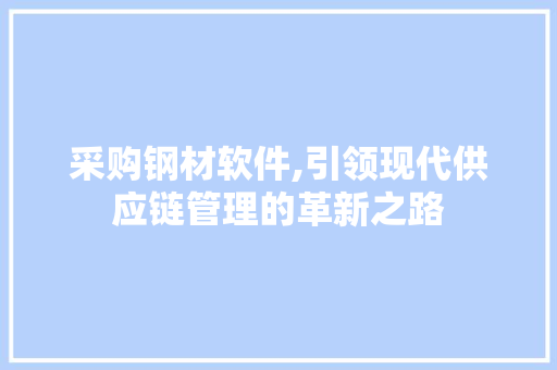 采购钢材软件,引领现代供应链管理的革新之路