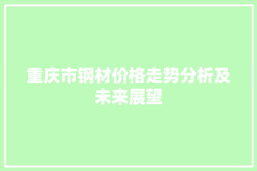 重庆市钢材价格走势分析及未来展望