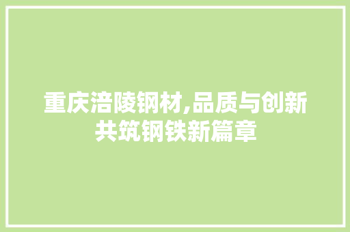重庆涪陵钢材,品质与创新共筑钢铁新篇章