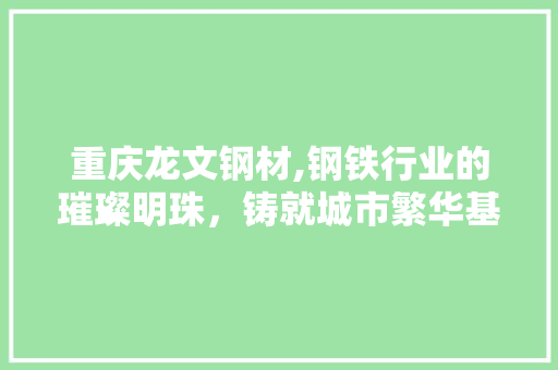 重庆龙文钢材,钢铁行业的璀璨明珠，铸就城市繁华基石