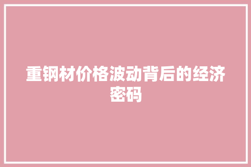 重钢材价格波动背后的经济密码