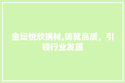 金坛悦欣钢材,铸就品质，引领行业发展