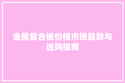 金属复合板价格市场趋势与选购指南