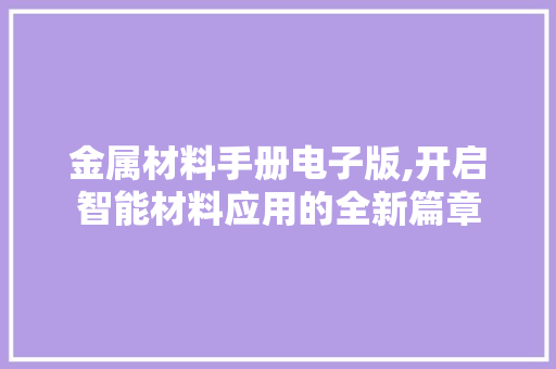 金属材料手册电子版,开启智能材料应用的全新篇章