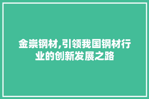 金崇钢材,引领我国钢材行业的创新发展之路