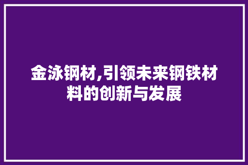 金泳钢材,引领未来钢铁材料的创新与发展