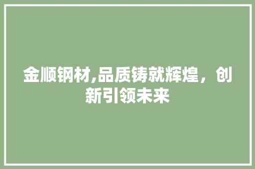 金顺钢材,品质铸就辉煌，创新引领未来