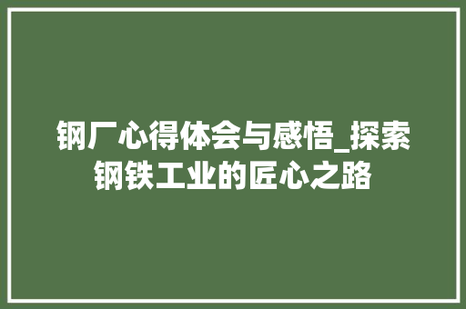 钢厂心得体会与感悟_探索钢铁工业的匠心之路