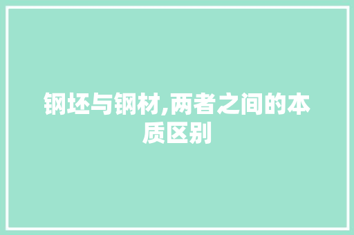 钢坯与钢材,两者之间的本质区别