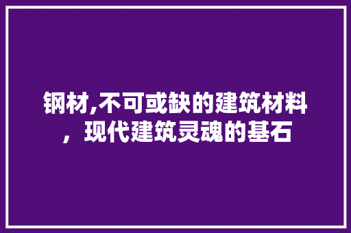 钢材,不可或缺的建筑材料，现代建筑灵魂的基石