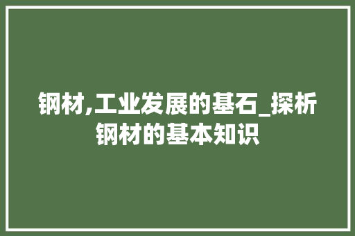 钢材,工业发展的基石_探析钢材的基本知识