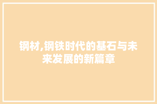 钢材,钢铁时代的基石与未来发展的新篇章