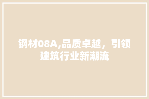 钢材08A,品质卓越，引领建筑行业新潮流