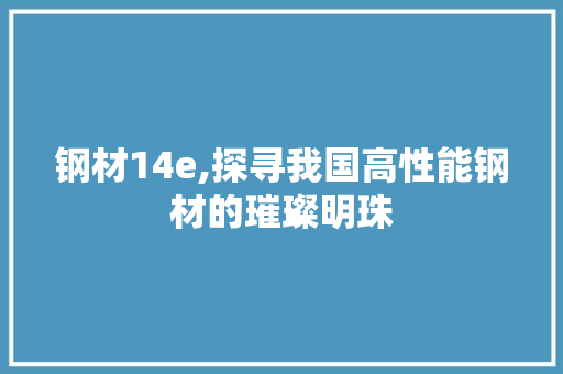 钢材14e,探寻我国高性能钢材的璀璨明珠