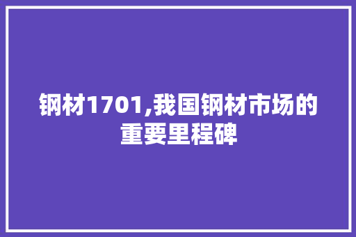 钢材1701,我国钢材市场的重要里程碑